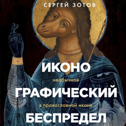 Сергей Зотов - Иконографический беспредел. Необычное в православной иконе (Роман Волков)